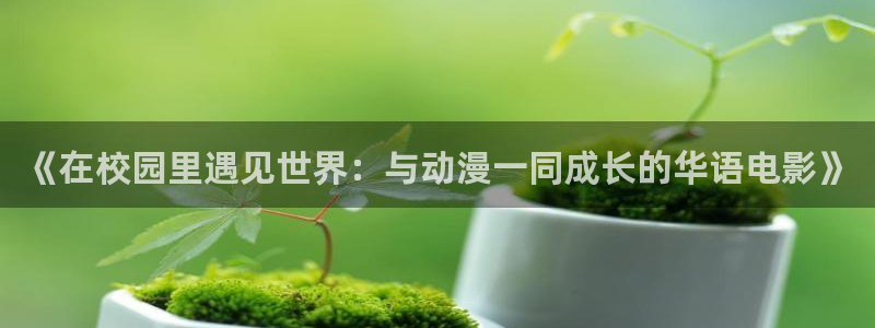 男人动漫天堂在线：《在校园里遇见世界：与动漫一同成长的华语电影》