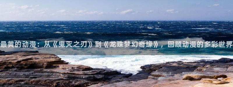 动漫天堂在线：最黄的动漫：从《鬼灭之刃》到《龙珠梦幻奇缘》，回顾动漫的多彩世界