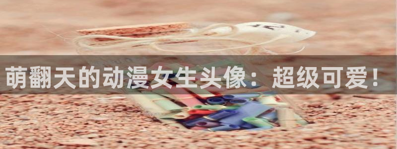 动漫天堂18：萌翻天的动漫女生头像：超级可爱！