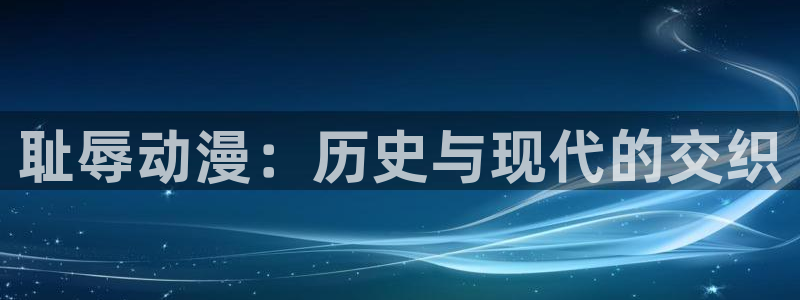 动漫天堂在线：耻辱动漫：历史与现代的交织