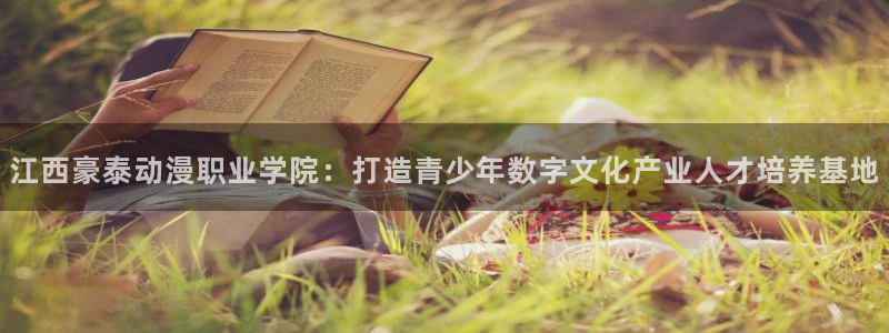 秋叶原动漫天堂：江西豪泰动漫职业学院：打造青少年数字文化产业人才培养基地