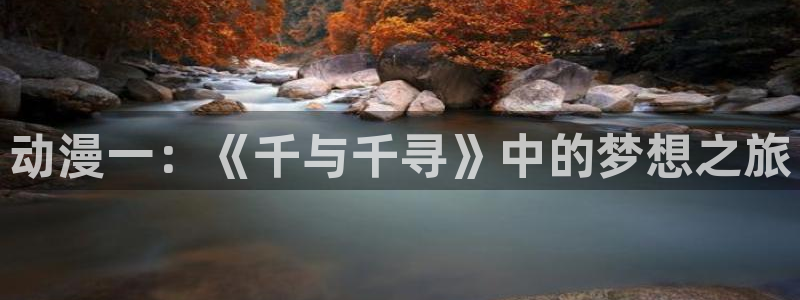 18动漫天堂：动漫一：《千与千寻》中的梦想之旅