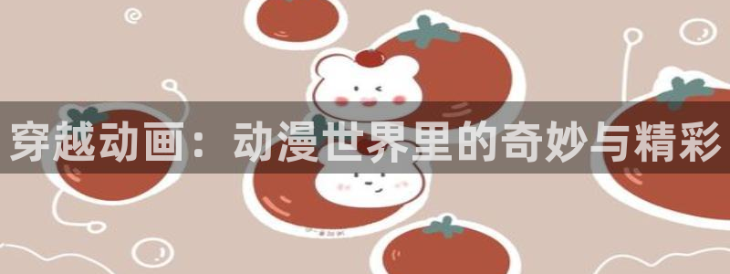原神禁动漫天堂：穿越动画：动漫世界里的奇妙与精彩