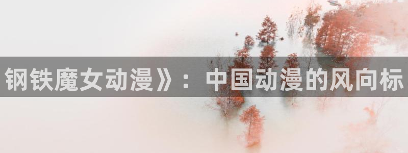 同人动漫天堂：钢铁魔女动漫》：中国动漫的风向标