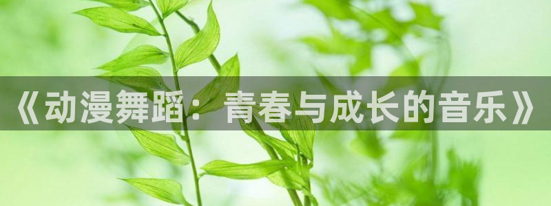 3d动漫天堂：《动漫舞蹈：青春与成长的音乐》