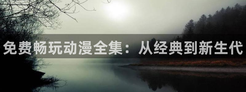 男人动漫天堂在线：免费畅玩动漫全集：从经典到新生代