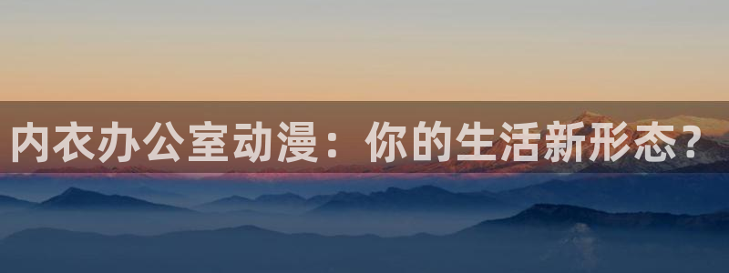 成人动漫天堂网：内衣办公室动漫：你的生活新形态？