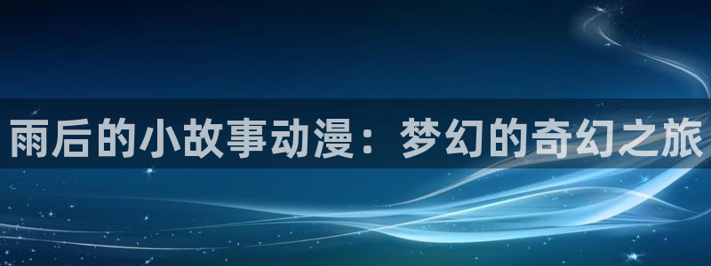 动漫天堂在线观看：雨后的小故事动漫：梦幻的奇幻之旅