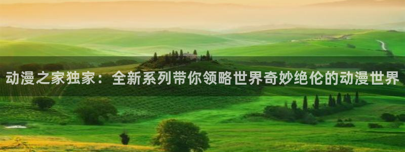 成人动漫天堂：动漫之家独家：全新系列带你领略世界奇妙绝伦的动漫世界