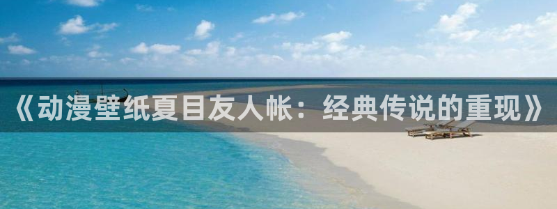 动漫天堂免费观看：《动漫壁纸夏目友人帐：经典传说的重现》