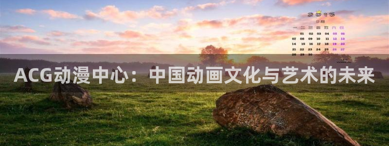成人动漫天堂网：ACG动漫中心：中国动画文化与艺术的未来