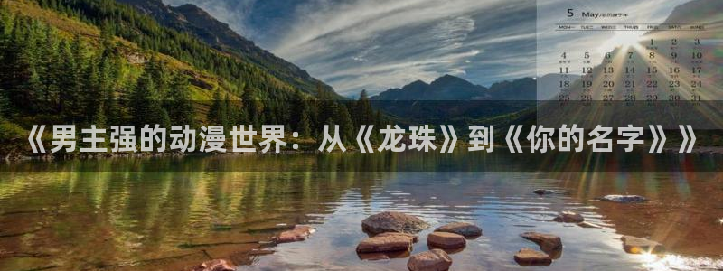 动漫天堂官方正版下载：《男主强的动漫世界：从《龙珠》到《你的名字》》