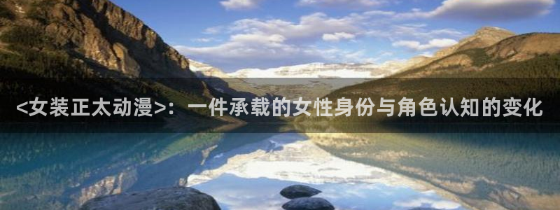 动漫天堂从哪下载安装：<女装正太动漫>：一件承载的女性身份与角色认知的变化