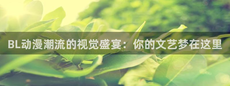 动漫天堂免费版：BL动漫潮流的视觉盛宴：你的文艺梦在这里