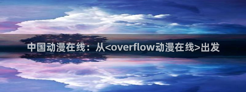 动漫天堂免费版：中国动漫在线：从<overflow动漫在线>出发